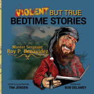 Title: Violent But True Bedtime Stories: Master Sergeant Roy P. Benavidez, Author: Tim Jensen