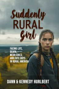 Title: Suddenly Rural Girl: Facing Life, Death, Mean Girls, and Cute Boys in Rural America, Author: Dann Hurlbert