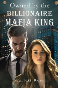 Title: Owned by the Billionaire Mafia King, Author: Scarlett Rossi