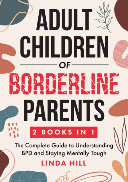 Adult Children of Borderline Parents: The Complete Guide to Understanding BPD and Staying Mentally Tough (Break Free and Recover from Unhealthy Relationships)