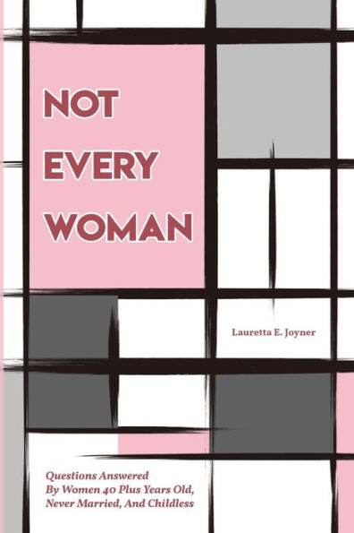 Not Every Woman: Questions Answered By Women 40 Plus Years Old, Never Married, And Childless