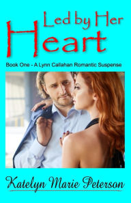 Title: Led by Her Heart: Book 1 - A Lynn Callahan Romantic Suspense, Author: Katelyn Marie Peterson