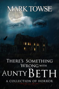 Title: There's Something Wrong with Aunty Beth, Author: Mark Towse
