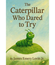 Title: The Caterpillar Who Dared to Try: A Growth Mindset Picture Book About Courage, Transformation, and the Butterfly That Could, Author: James Emery Lovitt
