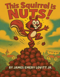 Title: This Squirrel Is NUTS!: A Funny Rhyming Read Aloud Picture Book for Kids Ages 3-8, Author: James Emery Lovitt