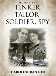 Title: The Unlikely Tinker, Tailor,: Soldier, Spy:, Author: Caroline Banton