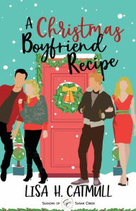Title: A Christmas Boyfriend Recipe: A Sweet Holiday Romance, Author: Lisa H. Catmull