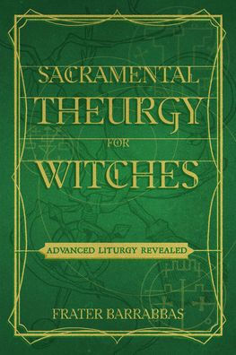 Sacramental Theurgy for Witches: Advanced Liturgy Revealed