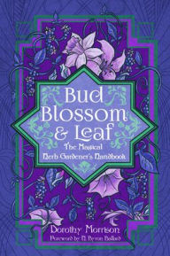 Title: Bud, Blossom, & Leaf: The Magical Herb Gardener's Handbook, Author: Dorothy Morrison