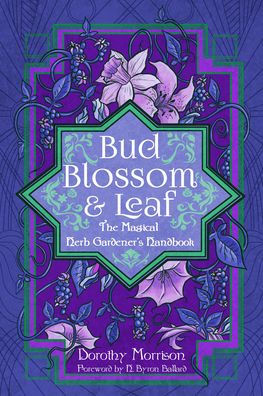 Bud, Blossom, & Leaf: The Magical Herb Gardener's Handbook