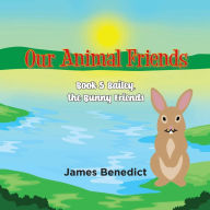 Title: OUR ANIMAL FRIENDS - Book 5: Bailey, the Bunny Friends, Author: James Benedict