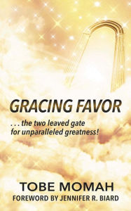 Title: GRACING FAVOR: ...the two leaved gate for unparalleled Greatness!, Author: Tobe Momah