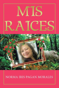 Title: Mis Raices, Author: Norma Iris Pagan Morales