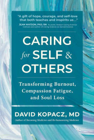 Title: Caring for Self & Others: Transforming Burnout, Compassion Fatigue, and Soul Loss, Author: David R. Kopacz