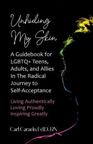 Title: Unhiding My Skin A Guidebook for LGBTQ+ Teens, Adults, and Allies in the Radical Journey to Self-Acceptance, Author: Carl Carado