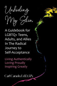 Title: Unhiding My Skin A Guidebook for LGBTQ+ Teens, Adults, and Allies in the Radical Journey to Self-Acceptance, Author: Carl Carado