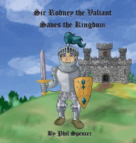Title: Sir Rodney the Valiant Saves the Kingdom, Author: Phil Spencer