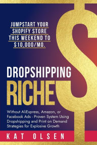 Title: Dropshipping Riches: Jumpstart Your Shopify Store This Weekend to $10,000/Mo. Without AliExpress, Amazon, or Facebook Ads - Proven System, Author: Kat Olsen