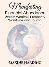 Title: Manifesting Financial Abundance: Attract Wealth and Prosperity Workbook and Journal, Author: Maxine Harding