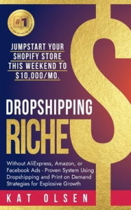 Title: Dropshipping Riches: Jumpstart Your Shopify Store This Weekend to $10,000/Mo. Without AliExpress, Amazon, or Facebook Ads - Proven System, Author: Kat Olsen