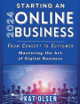 Starting an Online Business 2024: From Concept to Customer, Mastering the Art of Digital Business