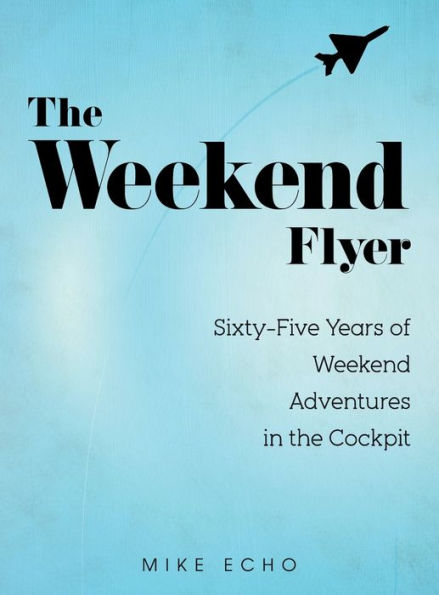 The Weekend Flyer: Sixty-Five Years of Weekend Adventures in the Cockpit