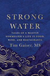 Title: Strong Water: Tales of a Master Sommelier's Life in Food, Wine, and Restaurants, Author: Tim Gaiser