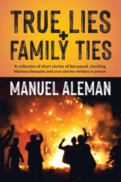 True Lies, Family Ties: A collection of short stories of fast-paced shocking hilarious fantasies and true stories written in prison