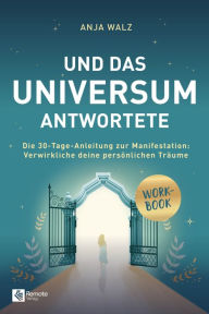 Title: Und das Universum antwortete: Die 30-Tage-Anleitung zur Manifestation: Verwirkliche deine persönlichen Träume, Author: Anja Walz