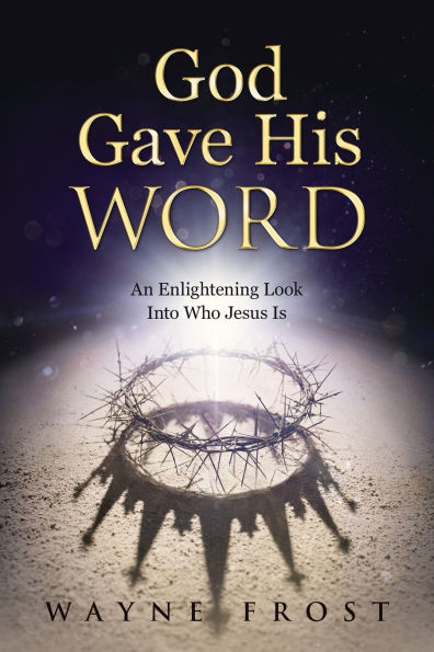 God Gave His WORD: An Enlightening Look Into Who Jesus Is