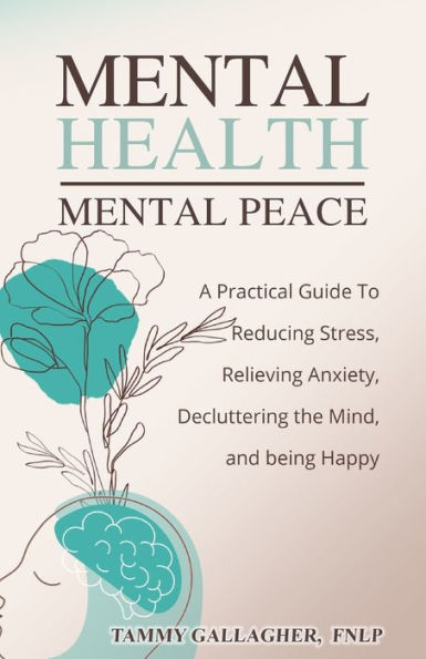 Mental Health - Peace: A Practical Guide to Reducing Stress, Relieving Anxiety, Decluttering the Mind, and Being Happy