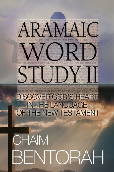 Aramaic Word Study II: Discover God's Heart In The Language Of The New Testament