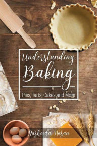 Title: Understanding Baking: Pies, Tarts, Cakes and More, Author: Rasheeda Hasan