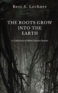 The Roots Grow Into the Earth: A Collection of Short Horror Stories