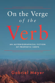 Best ebook to download On the Verge of the Verb: An Autobiographical Fiction of Prophetic Sorts by Gabriel Meyer iBook 9781960090843