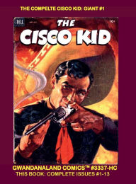 Title: The Complete Cisco Kid: Giant #1:Gwandanaland Comics #3337-HC: Cisco and Pancho Ride The Range with 13 Complete Issues!, Author: Gwandanaland Comics