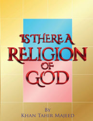 Title: IS THERE A RELIGION OF GOD, Author: Khan Tahir Majeed