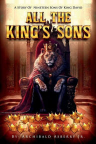 Title: All the King's Sons: A Story of Nineteen Sons Of king David, Author: Archibald Asberry Jr.