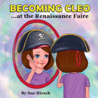 Title: Becoming Cleo at the Renaissance Faire, Author: Sue Hirsch
