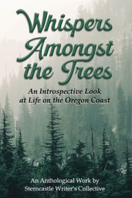 Title: Whispers Amongst the Trees: An Introspective Look at Life on the Oregon Coast:, Author: Sterncastle Writer's Collective