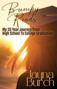 Title: Bumpy Roads: My 35 Year Journey From High School to College Graduation, Author: Jayna Burch