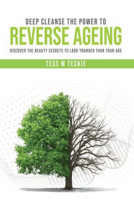 Title: Deep Cleanse the Power to Reverse Ageing, Author: Tess Teckie