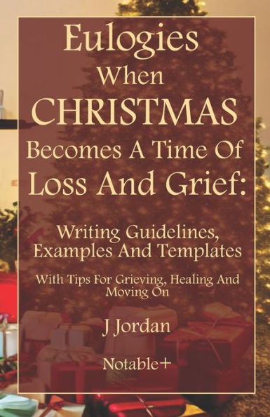 Eulogies When Christmas Becomes A Time Of Loss And Grief: Writing Guidelines, Examples And Templates: With Tips For Grieving, Healing And Moving On