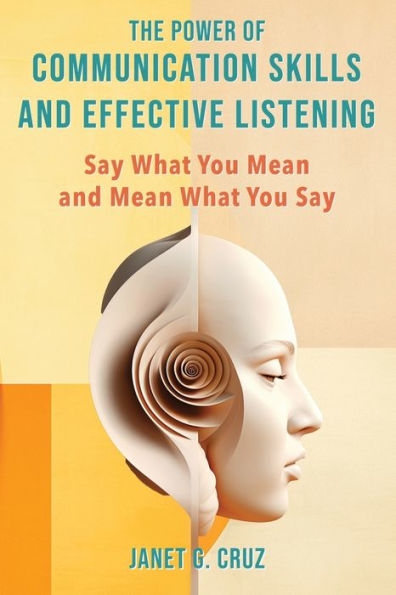 The Power of Communication Skills and Effective Listening: Say What You Mean