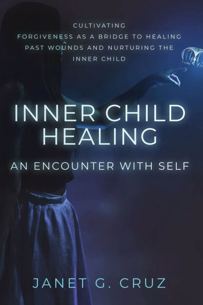 Inner Child Healing - An Encounter with Self: Cultivating Forgiveness as a Bridge to Past Wounds and Nurturing the
