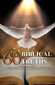 Title: 60 Biblical Truths: An Essential Medicine In Times of Turmoil: An Essential Medicine In Times of Turmoil, Author: Sean R. Exeter
