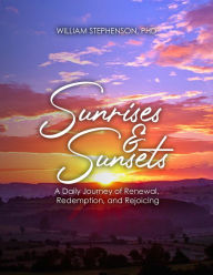 Title: Sunrises and Sunsets: A Daily Journey of Renewal, Redemption, and Rejoicing, Author: William Stephenson