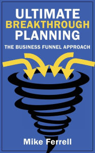 Title: Ultimate Breakthrough Planning: The Business Funnel Approach, Author: Mike Ferrell