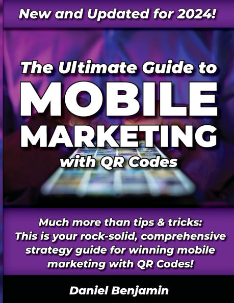 The Ultimate Guide to Mobile Marketing with QR Codes 2024: The Definitive Strategy Guide for Winning QR Code Marketing