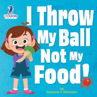 Title: I Throw My Ball, Not My Food!: An Affirmation-Themed Toddler Book About Not Throwing Food (Ages 2-4), Author: Suzanne T Christian